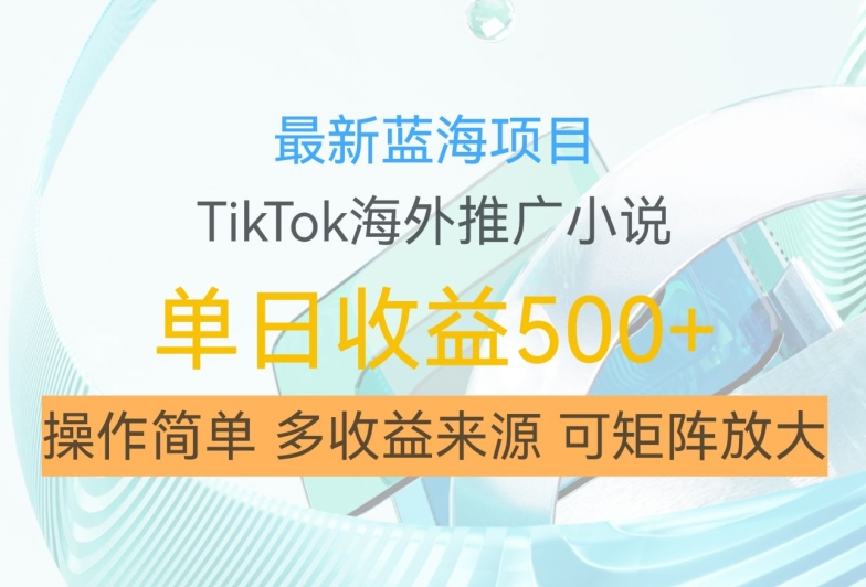 最新蓝海项目,利用tiktok海外推广小说赚钱佣金,简单易学,日入500+,可矩阵放大【揭秘】-开心分享网