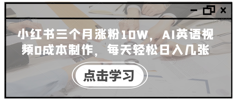 小红书三个月涨粉10W,AI英语视频0成本制作,每天轻松日入几张【揭秘】-开心分享网