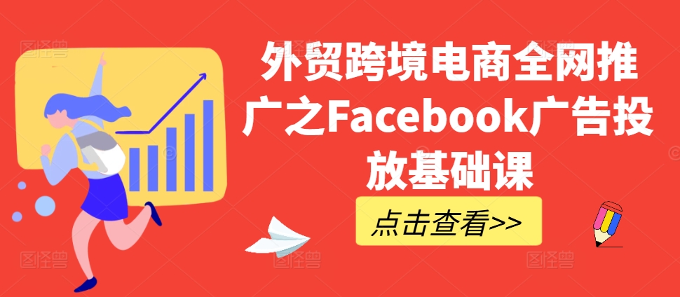 外贸跨境电商全网推广之Facebook广告投放基础课-开心分享网
