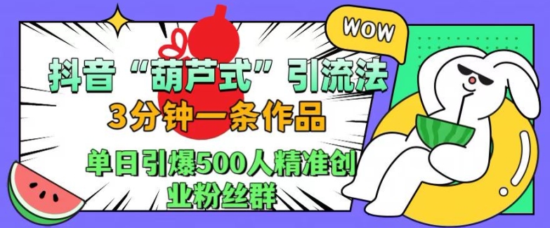 抖音葫芦式引流法,三分钟一条作品,单日引爆抖音500人精准创业粉丝群【揭秘】-开心分享网