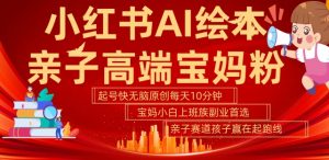 小红书AI绘本,亲子赛道高端宝妈粉,起号快,五分钟无脑原创,小白宝妈上班族轻松玩赚副业-开心分享网