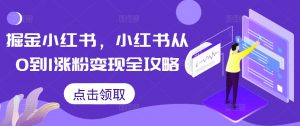掘金小红书,小红书从0到1涨粉变现全攻略-开心分享网