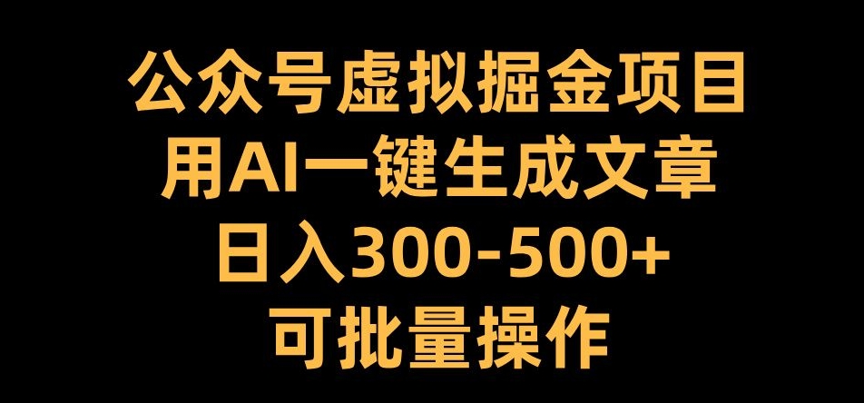 公众号虚拟掘金项目,用AI一键生成文章,日入300+可批量操作【揭秘】-开心分享网