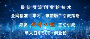 激发好奇心,全网精准‘学习、求带粉’引流技术,无封号风险,单人日引500+创业粉【揭秘】-开心分享网