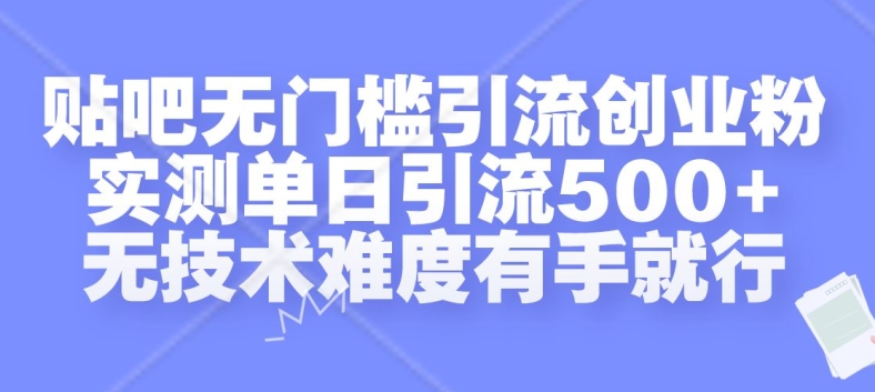 贴吧无门槛引流创业粉,实测单日引流500+,无技术难度有手就行【揭秘】-开心分享网