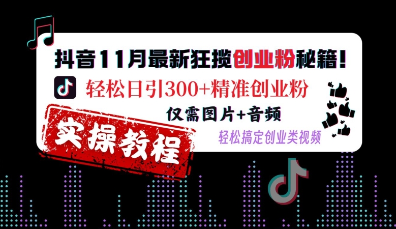 抖音11月最新狂揽创业粉秘籍,轻松日引300+精准创业粉,仅需图片+音频,轻松搞定创业类视频-开心分享网