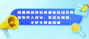 搭建网创项目资源站自动采集发布年入百W,实战全流程,手把手教你搭建【揭秘】-开心分享网
