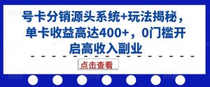号卡分销源头系统+玩法揭秘,单卡收益高达400+,0门槛开启高收入副业-开心分享网