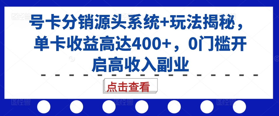 号卡分销源头系统+玩法揭秘,单卡收益高达400+,0门槛开启高收入副业-开心分享网