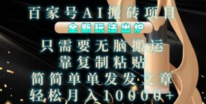 百家号AI搬砖项目,全新玩法出炉,只需要无脑搬运,靠复制粘贴,简单发文章,也能轻松月入1W【揭秘】-开心分享网