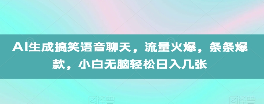 AI生成搞笑语音聊天,流量火爆,条条爆款,小白无脑轻松日入几张【揭秘】-开心分享网