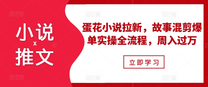 小说推文之蛋花小说拉新,故事混剪爆单实操全流程,周入过万-开心分享网