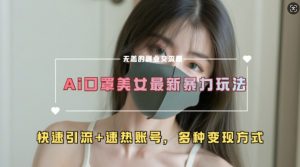 AI美女新玩法,超大流量+快速引流+速热账号-开心分享网