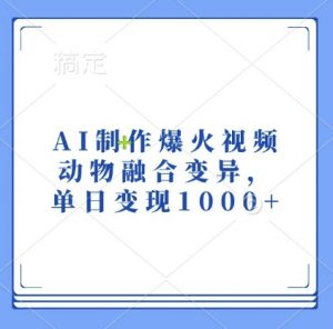 AI制作爆火视频,动物融合变异,单日变现1k-开心分享网