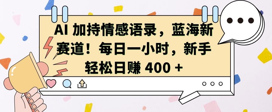 AI 加持情感语录,蓝海新赛道,每日一小时,新手轻松日入 400【揭秘】-开心分享网