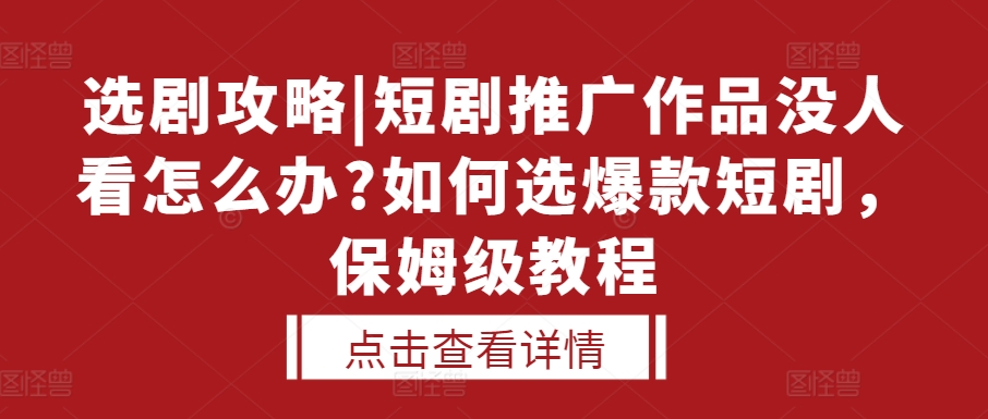 选剧攻略|短剧推广作品没人看怎么办?如何选爆款短剧，保姆级教程-开心分享网