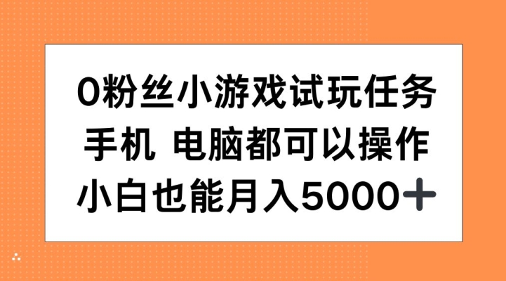 0粉丝小游戏试玩任务,手机电脑都可以操作,小白也能月入5000+【揭秘】-开心分享网