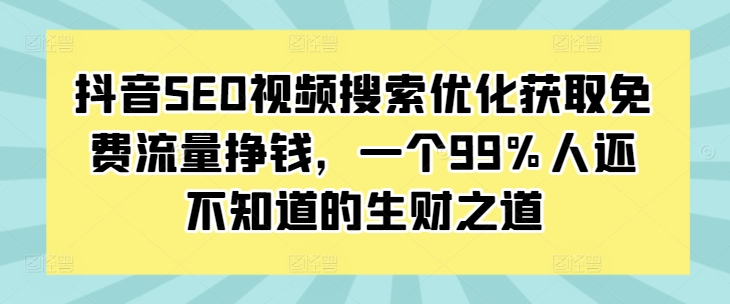 抖音SEO视频搜索优化获取免费流量挣钱,一个99%人还不知道的生财之道-开心分享网