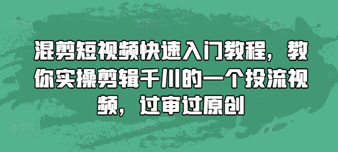 混剪短视频快速入门教程,教你实操剪辑千川的一个投流视频,过审过原创-开心分享网