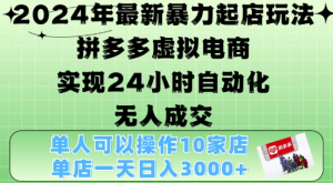 2024年最新暴力起店玩法,拼多多虚拟电商4.0,24小时实现自动化无人成交,单店月入3000+【揭秘】-开心分享网