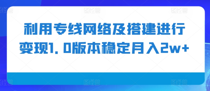 利用专线网络及搭建进行变现1.0版本稳定月入2w+【揭秘】-开心分享网