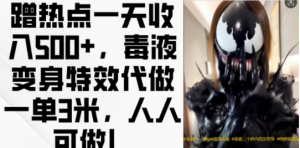 蹭热点一天收入500+,毒液变身特效代做一单3米,人人可做!-开心分享网