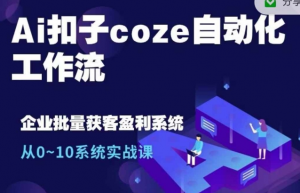 Ai扣子coze自动化工作流,从0~10系统实战课,10个人的工作量1个人完成-开心分享网