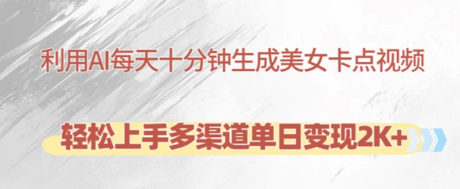 利用AI每天十分钟制作美女卡点视频,轻松上手多渠道单日变现2K+-开心分享网