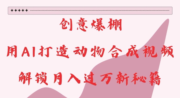 创意爆棚,用AI打造动物合成视频,解锁月入过W新秘籍【揭秘】-开心分享网