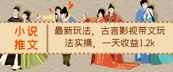 小说推文最新玩法,古言影视带文玩法实操,一天收益1.2k-开心分享网