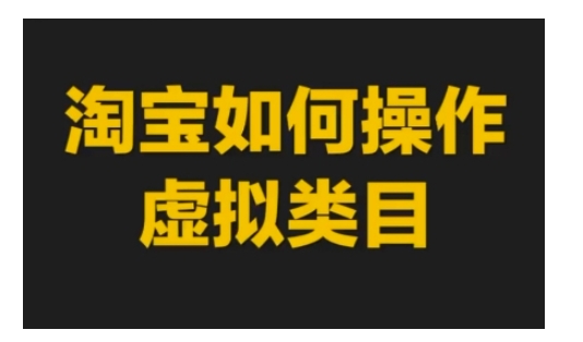 淘宝如何操作虚拟类目,淘宝虚拟类目玩法实操教程-开心分享网
