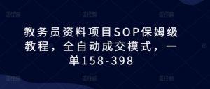 教务员资料项目SOP保姆级教程,全自动成交模式,一单158-398-开心分享网