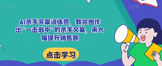 AI杀手文案训练营,教你创作出“一击必中”的杀手文案,来大幅提升销售额-开心分享网