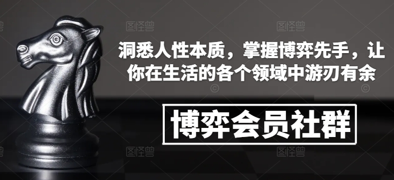 博弈会员社群,洞悉人性本质,掌握博弈先手,让你在生活的各个领域中游刃有余-开心分享网