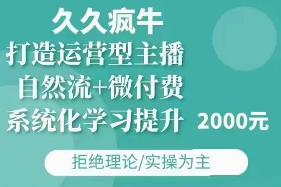 久久疯牛·自然流+微付费(12月23更新)打造运营型主播,包11月+12月-开心分享网