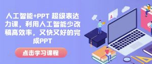 人工智能+PPT 超级表达力课,利用人工智能少改稿高效率,又快又好的完成PPT-开心分享网