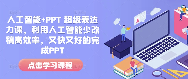 人工智能+PPT 超级表达力课,利用人工智能少改稿高效率,又快又好的完成PPT-开心分享网