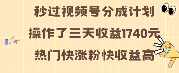 视频号分成计划操作了三天收益1740元 这类视频很好做,热门快涨粉快收益高【揭秘】-开心分享网