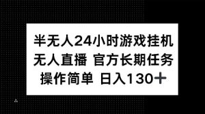 半无人24小时游戏挂JI，官方长期任务，操作简单 日入130+【揭秘】-开心分享网