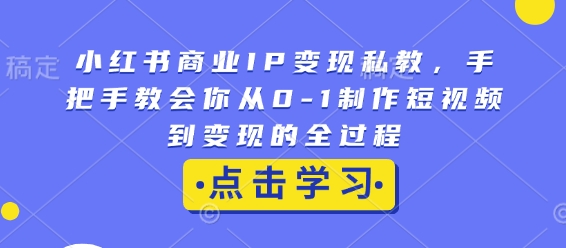 小红书商业IP变现私教,手把手教会你从0-1制作短视频到变现的全过程-开心分享网