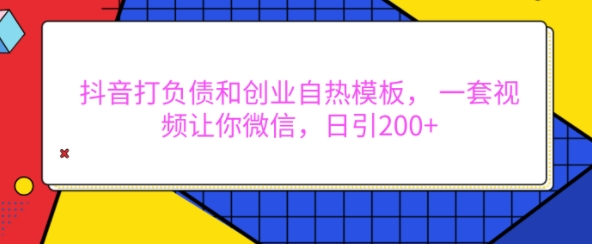 抖音打负债和创业自热模板, 一套视频让你微信,日引200+【揭秘】-开心分享网