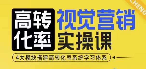 高转化率·视觉营销实操课,4大模块搭建高转化率系统学习体系-开心分享网