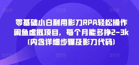零基础小白利用影刀RPA轻松操作闲鱼虚拟项目,每个月能多挣2-3k(内含详细步骤及影刀代码)-开心分享网