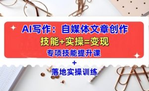 AI写作:自媒体文章创作全方位教学课,技能提升+实操训练-开心分享网