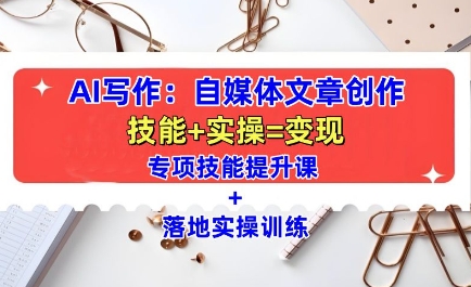 AI写作:自媒体文章创作全方位教学课,技能提升+实操训练-开心分享网