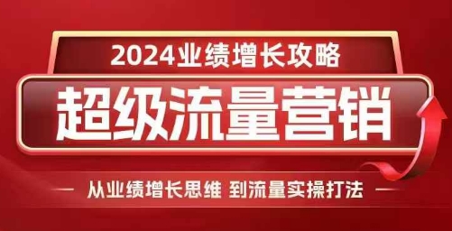 2024超级流量营销,2024业绩增长攻略,从业绩增长思维到流量实操打法-开心分享网