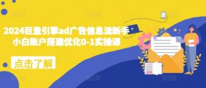 2024巨量引擎ad广告信息流新手小白账户搭建优化0-1实操课-开心分享网