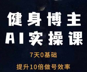 健身博主AI实操课——7天从0到1提升10倍做号效率-开心分享网