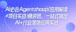 Ai必会Agent(应用解读+项目实战)精讲班,一站式搞定AI+行业落地应用实战-开心分享网