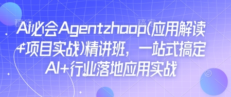 Ai必会Agent(应用解读+项目实战)精讲班,一站式搞定AI+行业落地应用实战-开心分享网